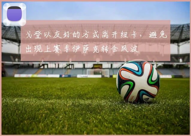 戈登以友好的方式离开纽卡，避免出现上赛季伊萨克转会风波