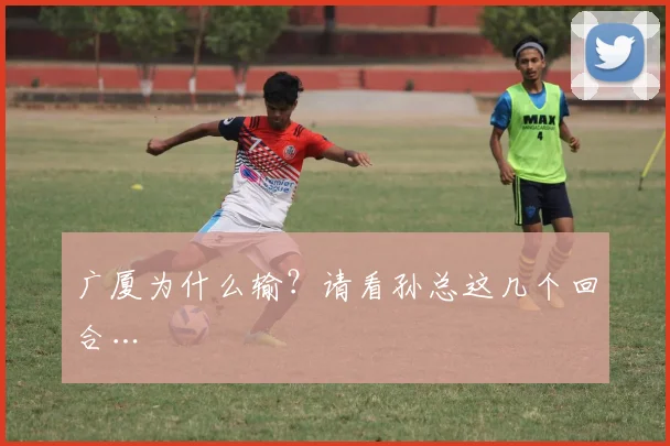 广厦为什么输？请看孙总这几个回合…